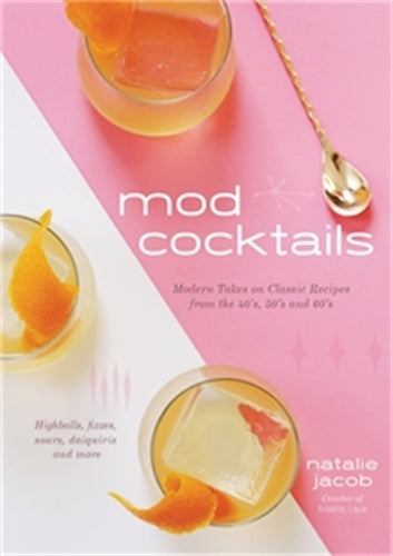 Mod Cocktails: Modern Takes on Classic Recipes from the 40’s, 50’s and 60’s