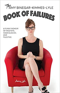 The Amy Binegar-Kimmes-Lyle Book of Failures: A funny memoir of missteps, inadequacies, and faux pas